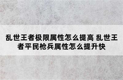 乱世王者极限属性怎么提高 乱世王者平民枪兵属性怎么提升快